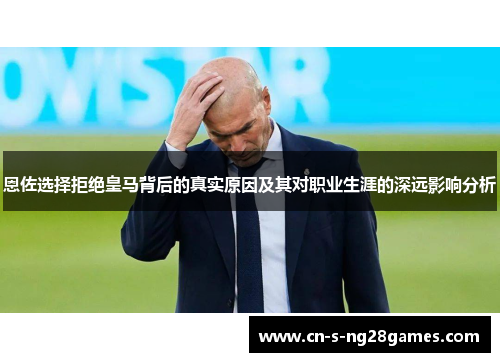 恩佐选择拒绝皇马背后的真实原因及其对职业生涯的深远影响分析 恩佐选择拒绝皇马背后的真实原因及其对职业生涯的深远影响分析