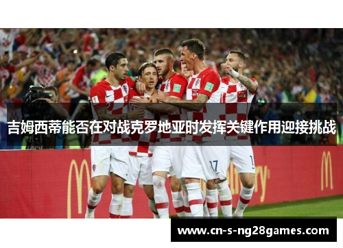 吉姆西蒂能否在对战克罗地亚时发挥关键作用迎接挑战