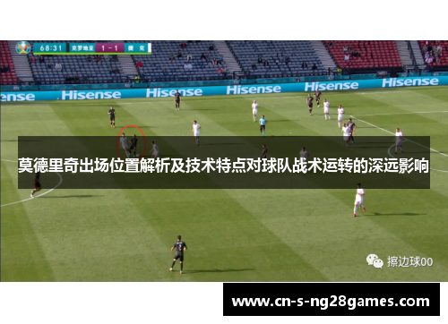 莫德里奇出场位置解析及技术特点对球队战术运转的深远影响