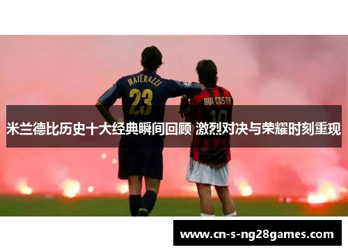 米兰德比历史十大经典瞬间回顾 激烈对决与荣耀时刻重现