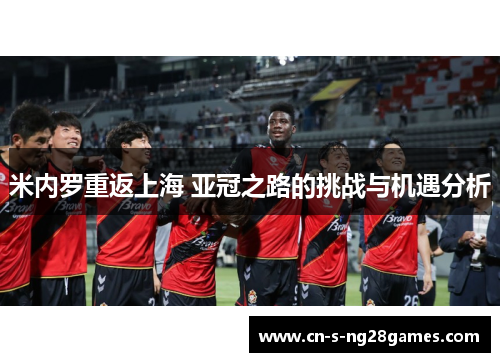 米内罗重返上海 亚冠之路的挑战与机遇分析
