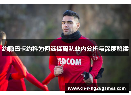 约翰巴卡约科为何选择离队业内分析与深度解读