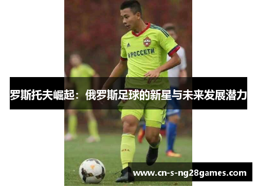 罗斯托夫崛起：俄罗斯足球的新星与未来发展潜力