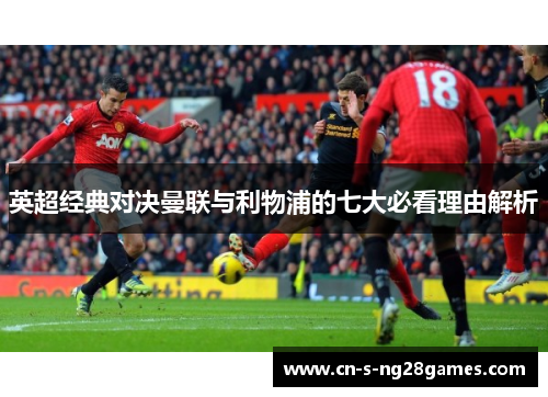 英超经典对决曼联与利物浦的七大必看理由解析