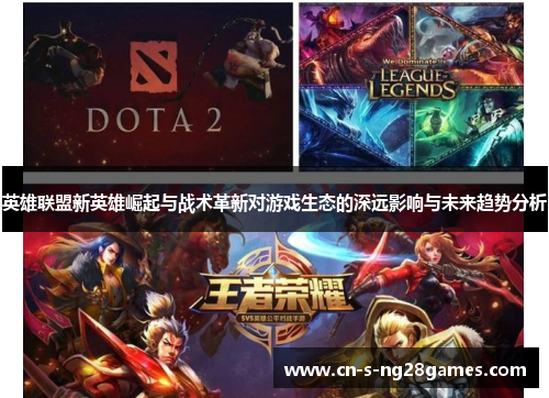 英雄联盟新英雄崛起与战术革新对游戏生态的深远影响与未来趋势分析 英雄联盟新英雄崛起与战术革新对游戏生态的深远影响与未来趋势分析