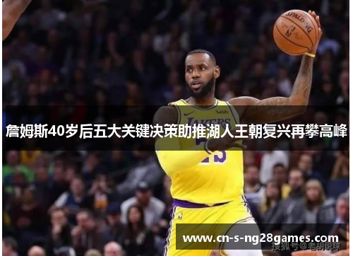 詹姆斯40岁后五大关键决策助推湖人王朝复兴再攀高峰
