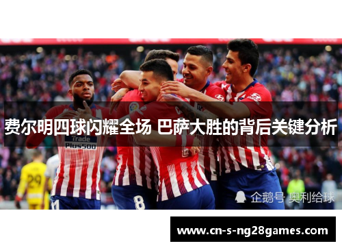 费尔明四球闪耀全场 巴萨大胜的背后关键分析