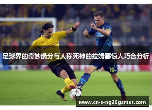 足球界的奇妙缘分与人称死神的拉姆塞惊人巧合分析