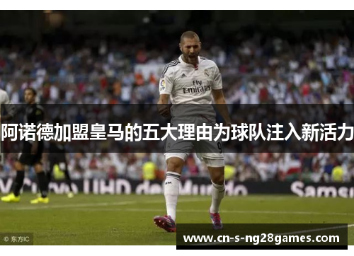 阿诺德加盟皇马的五大理由为球队注入新活力