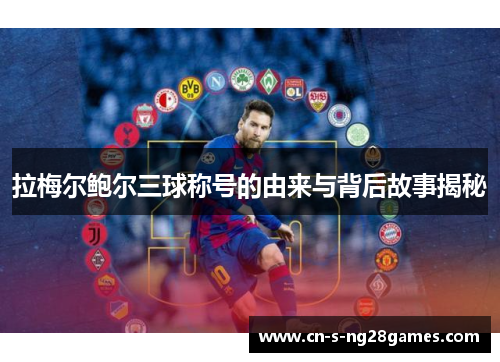 拉梅尔鲍尔三球称号的由来与背后故事揭秘 拉梅尔鲍尔三球称号的由来与背后故事揭秘
