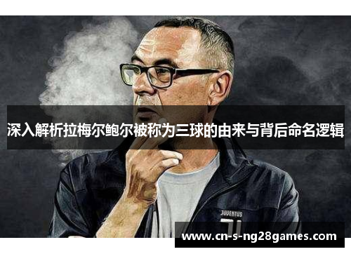 深入解析拉梅尔鲍尔被称为三球的由来与背后命名逻辑