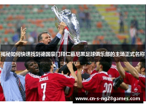 揭秘如何快速找到德国豪门拜仁慕尼黑足球俱乐部的主场正式名称 揭秘如何快速找到德国豪门拜仁慕尼黑足球俱乐部的主场正式名称