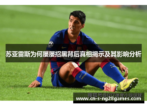 苏亚雷斯为何屡屡招黑背后真相揭示及其影响分析