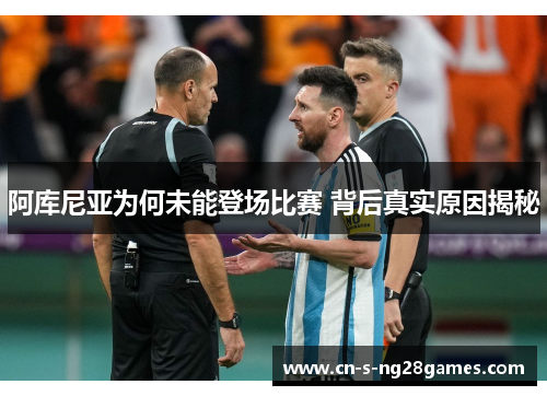 阿库尼亚为何未能登场比赛 背后真实原因揭秘 阿库尼亚为何未能登场比赛 背后真实原因揭秘