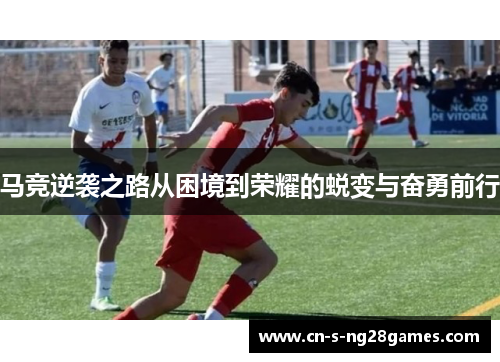 马竞逆袭之路从困境到荣耀的蜕变与奋勇前行 马竞逆袭之路从困境到荣耀的蜕变与奋勇前行