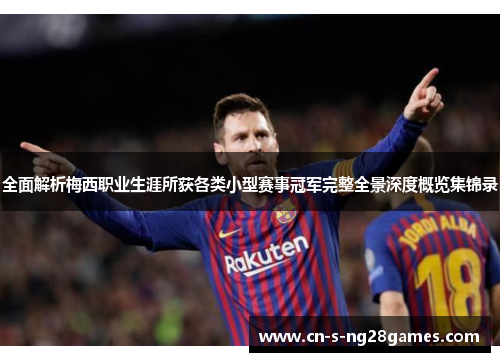 全面解析梅西职业生涯所获各类小型赛事冠军完整全景深度概览集锦录