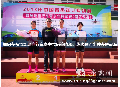 如何在东盟场地自行车赛中凭借策略和训练脱颖而出并夺得冠军