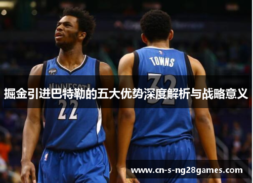 掘金引进巴特勒的五大优势深度解析与战略意义