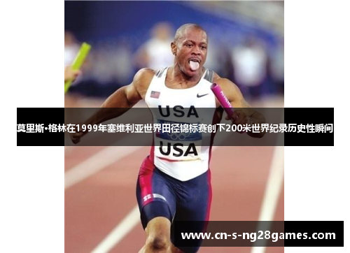 莫里斯·格林在1999年塞维利亚世界田径锦标赛创下200米世界纪录历史性瞬间