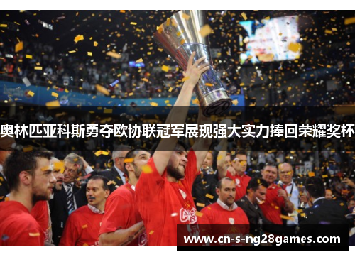 奥林匹亚科斯勇夺欧协联冠军展现强大实力捧回荣耀奖杯