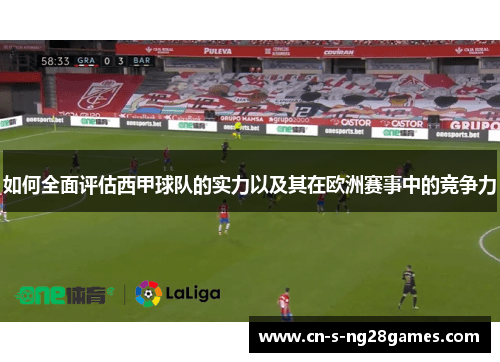 如何全面评估西甲球队的实力以及其在欧洲赛事中的竞争力