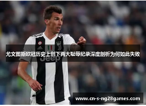 尤文图斯欧冠历史上创下两大耻辱纪录深度剖析为何如此失败