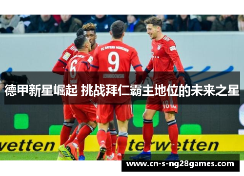 德甲新星崛起 挑战拜仁霸主地位的未来之星