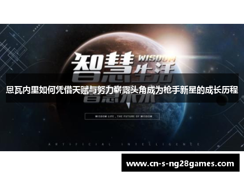 恩瓦内里如何凭借天赋与努力崭露头角成为枪手新星的成长历程