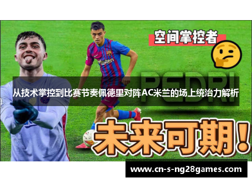 从技术掌控到比赛节奏佩德里对阵AC米兰的场上统治力解析