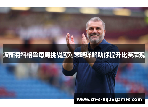 波斯特科格鲁每周挑战应对策略详解助你提升比赛表现
