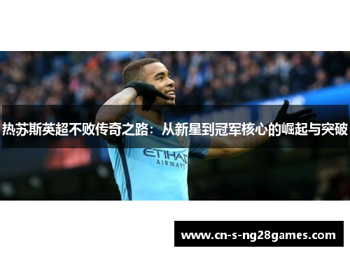 热苏斯英超不败传奇之路：从新星到冠军核心的崛起与突破