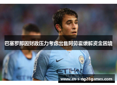巴塞罗那因财政压力考虑出售阿劳霍缓解资金困境