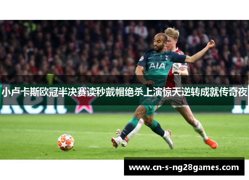 小卢卡斯欧冠半决赛读秒戴帽绝杀上演惊天逆转成就传奇夜