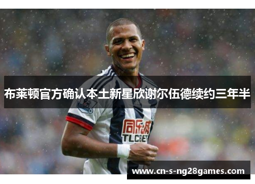 布莱顿官方确认本土新星欣谢尔伍德续约三年半