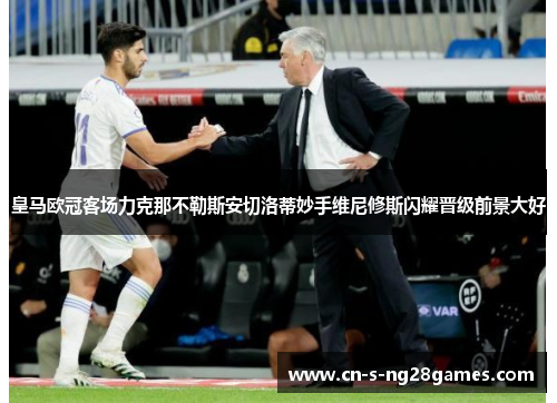 皇马欧冠客场力克那不勒斯安切洛蒂妙手维尼修斯闪耀晋级前景大好