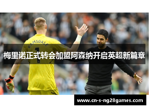 梅里诺正式转会加盟阿森纳开启英超新篇章 梅里诺正式转会加盟阿森纳开启英超新篇章