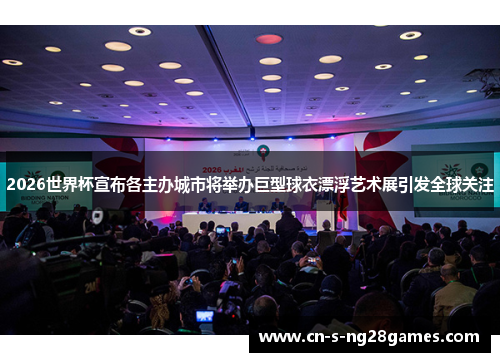 2026世界杯宣布各主办城市将举办巨型球衣漂浮艺术展引发全球关注 2026世界杯宣布各主办城市将举办巨型球衣漂浮艺术展引发全球关注
