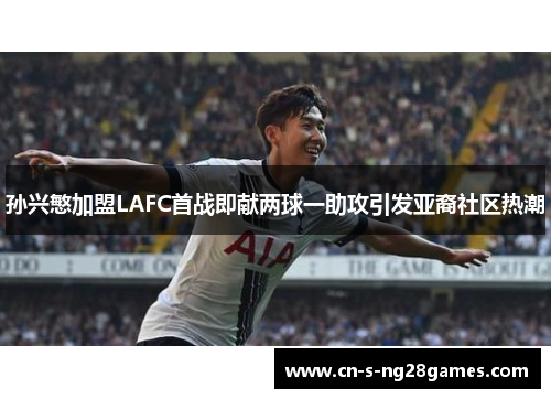 孙兴慜加盟LAFC首战即献两球一助攻引发亚裔社区热潮